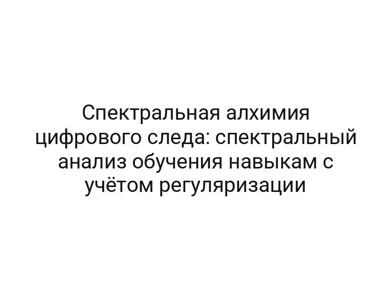 Спектральная алхимия цифрового следа: спектральный анализ обучения навыкам с учётом регуляризации