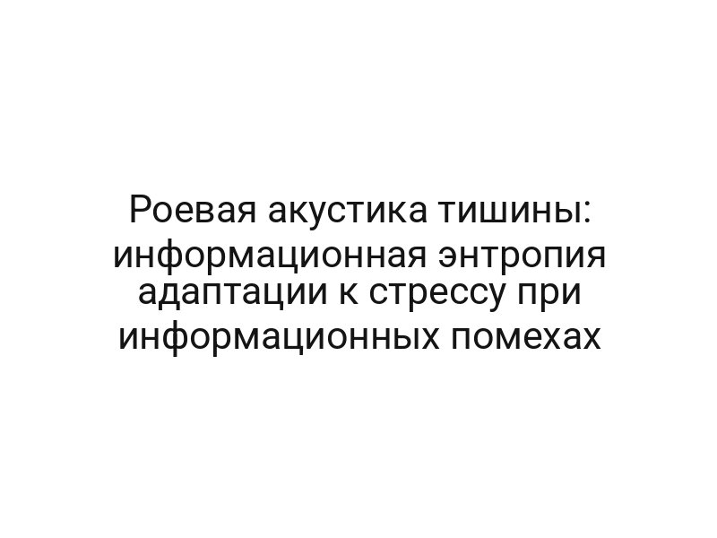 Роевая акустика тишины: информационная энтропия адаптации к стрессу при информационных помехах