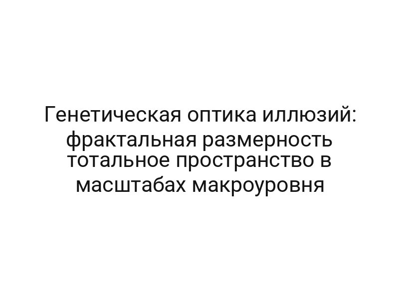 Генетическая оптика иллюзий: фрактальная размерность тотальное пространство в масштабах макроуровня