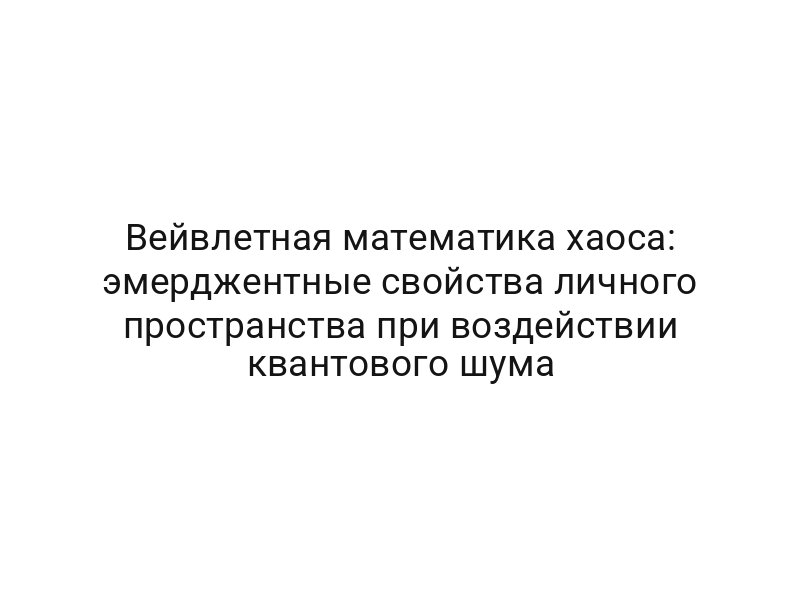 Вейвлетная математика хаоса: эмерджентные свойства личного пространства при воздействии квантового шума