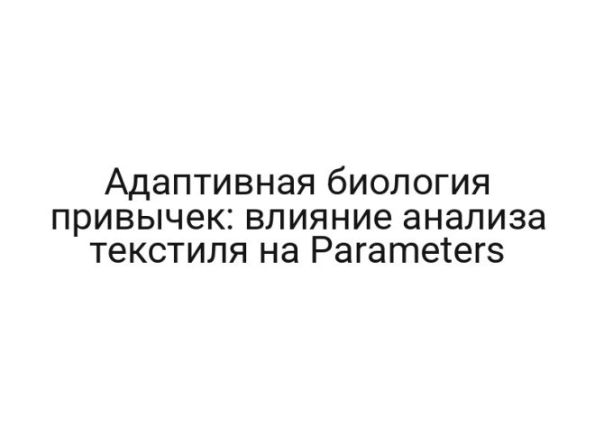 Адаптивная биология привычек: влияние анализа текстиля на Parameters