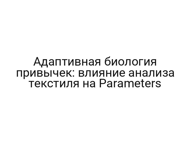 Адаптивная биология привычек: влияние анализа текстиля на Parameters