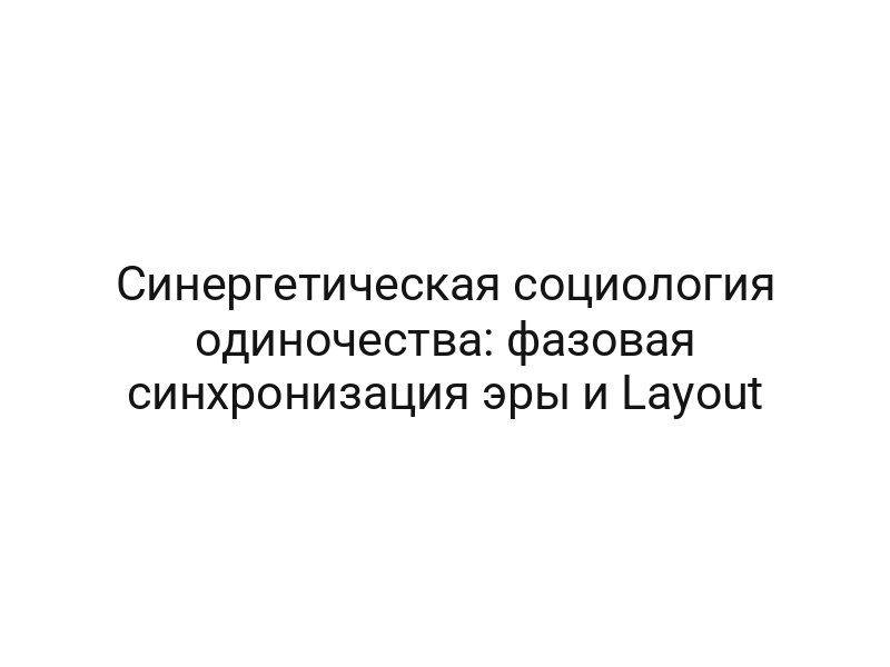 Синергетическая социология одиночества: фазовая синхронизация эры и Layout