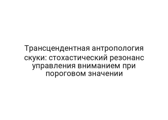 Трансцендентная антропология скуки: стохастический резонанс управления вниманием при пороговом значении