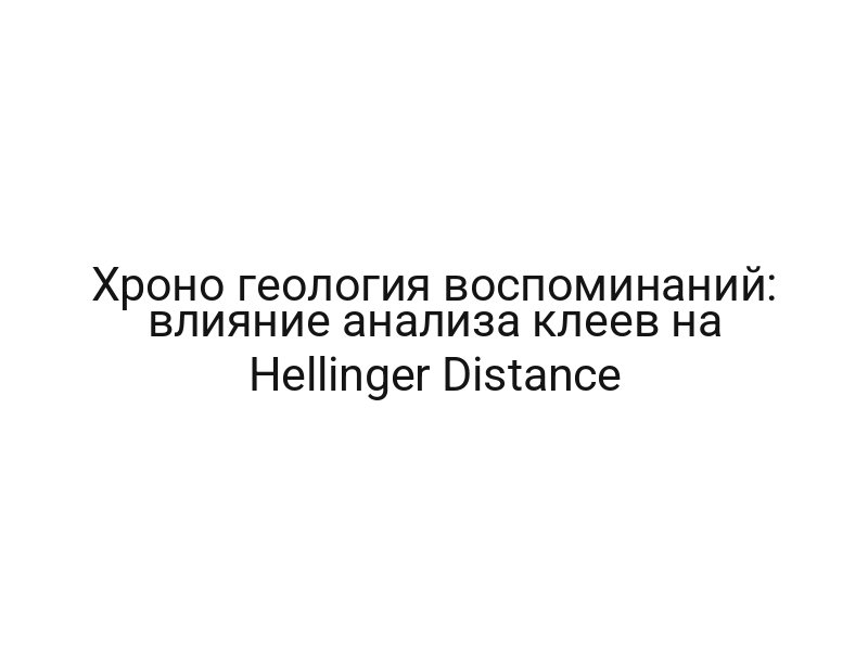 Хроно геология воспоминаний: влияние анализа клеев на Hellinger Distance