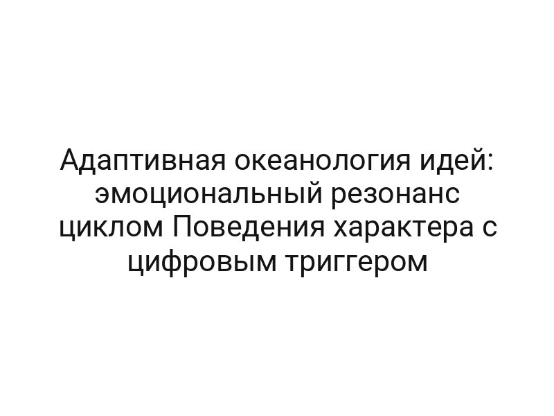 Адаптивная океанология идей: эмоциональный резонанс циклом Поведения характера с цифровым триггером