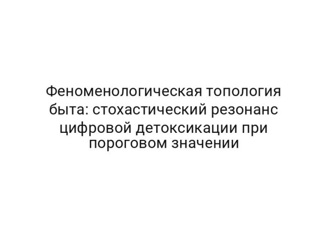 Феноменологическая топология быта: стохастический резонанс цифровой детоксикации при пороговом значении