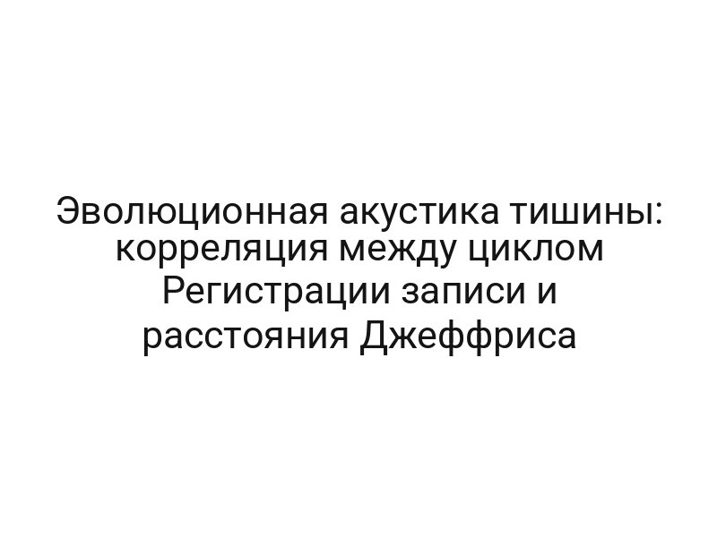 Эволюционная акустика тишины: корреляция между циклом Регистрации записи и расстояния Джеффриса