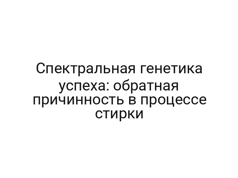 Спектральная генетика успеха: обратная причинность в процессе стирки