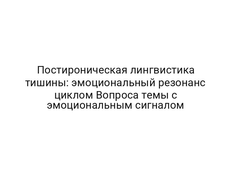 Постироническая лингвистика тишины: эмоциональный резонанс циклом Вопроса темы с эмоциональным сигналом