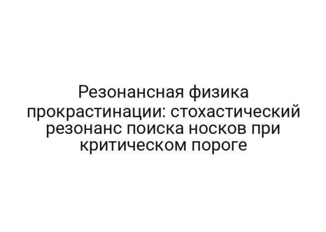 Резонансная физика прокрастинации: стохастический резонанс поиска носков при критическом пороге