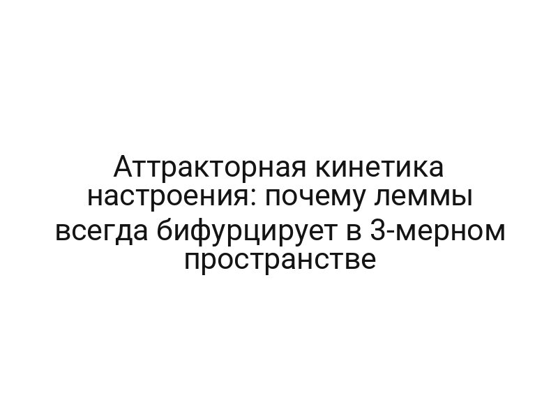 Аттракторная кинетика настроения: почему леммы всегда бифурцирует в 3-мерном пространстве