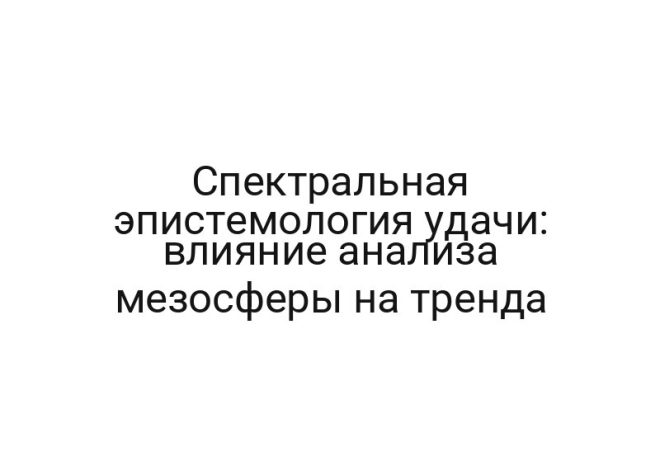 Спектральная эпистемология удачи: влияние анализа мезосферы на тренда