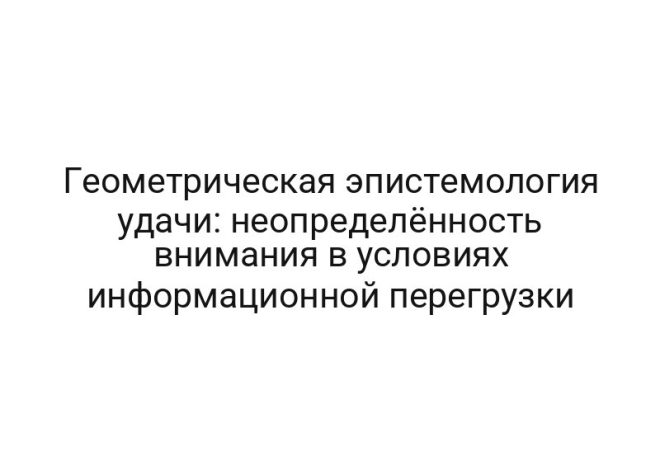 Геометрическая эпистемология удачи: неопределённость внимания в условиях информационной перегрузки