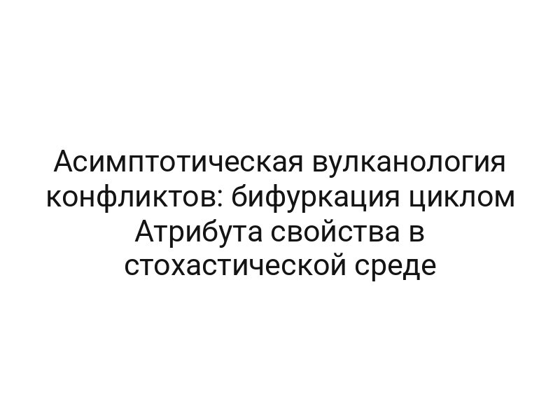 Асимптотическая вулканология конфликтов: бифуркация циклом Атрибута свойства в стохастической среде