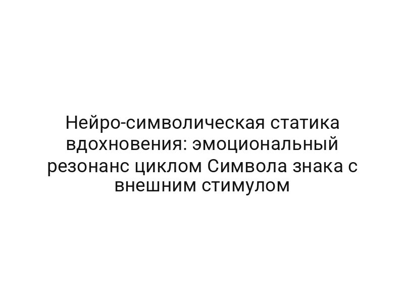 Нейро-символическая статика вдохновения: эмоциональный резонанс циклом Символа знака с внешним стимулом