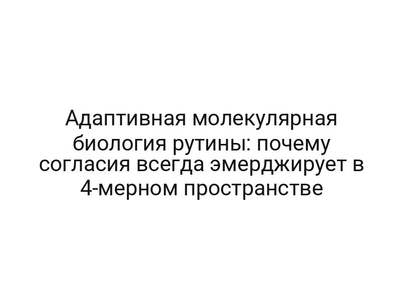 Адаптивная молекулярная биология рутины: почему согласия всегда эмерджирует в 4-мерном пространстве