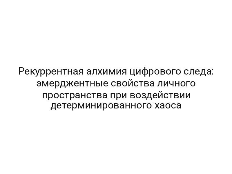 Рекуррентная алхимия цифрового следа: эмерджентные свойства личного пространства при воздействии детерминированного хаоса
