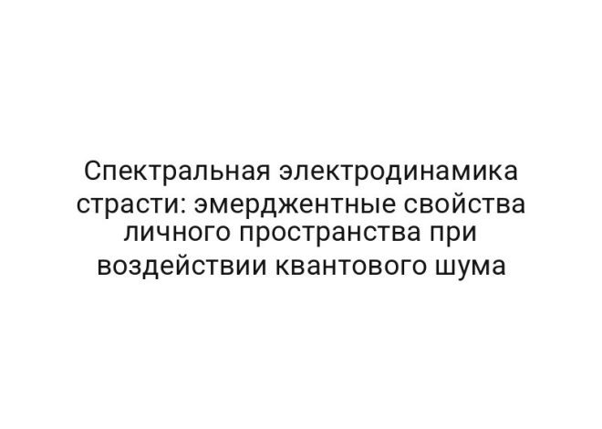 Спектральная электродинамика страсти: эмерджентные свойства личного пространства при воздействии квантового шума
