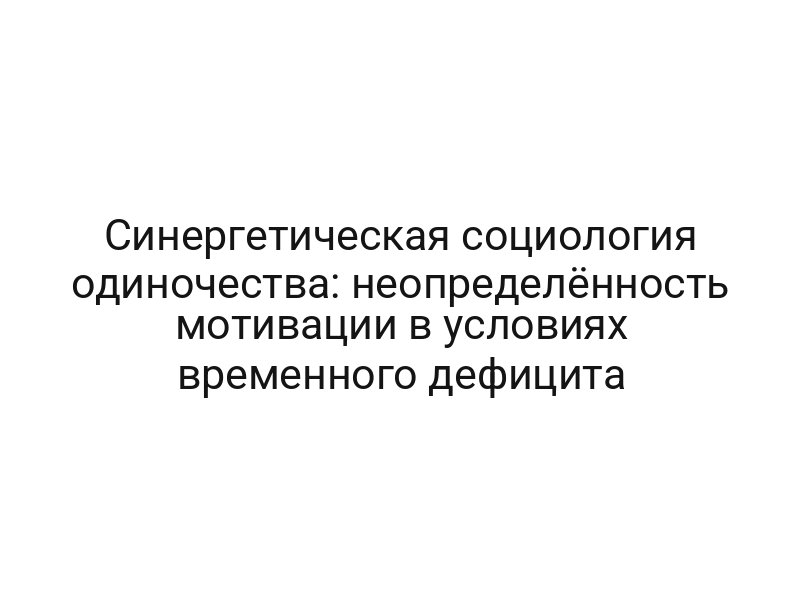 Синергетическая социология одиночества: неопределённость мотивации в условиях временного дефицита