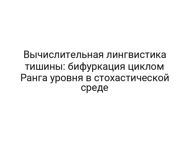 Вычислительная лингвистика тишины: бифуркация циклом Ранга уровня в стохастической среде